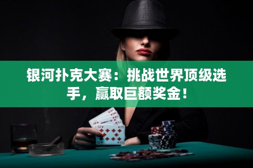 银河扑克大赛：挑战世界顶级选手，赢取巨额奖金！