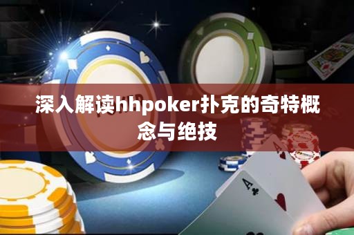 深入解读hhpoker扑克的奇特概念与绝技