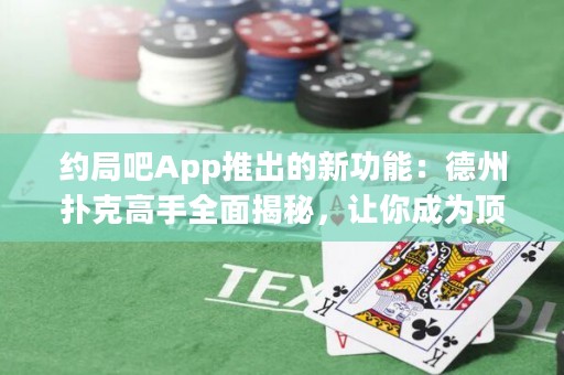 约局吧App推出的新功能：德州扑克高手全面揭秘，让你成为顶尖玩家！