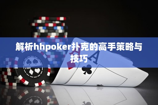 解析hhpoker扑克的高手策略与技巧
