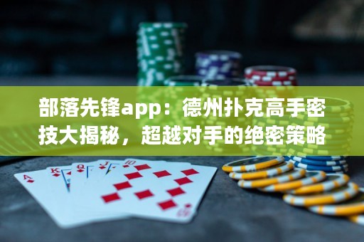 部落先锋app：德州扑克高手密技大揭秘，超越对手的绝密策略曝光