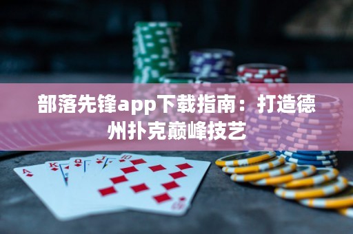 部落先锋app下载指南：打造德州扑克巅峰技艺